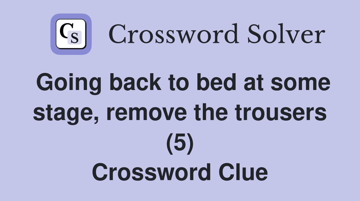 Going back to bed at some stage, remove the trousers (5) Crossword Clue