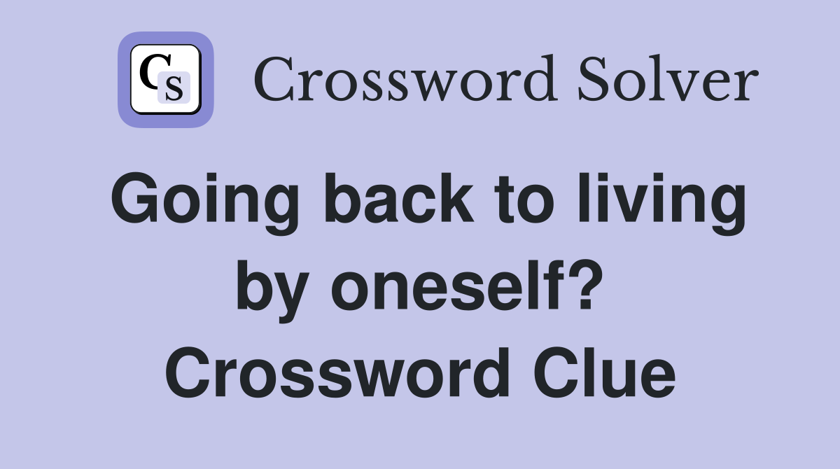 Going back to living by oneself? Crossword Clue