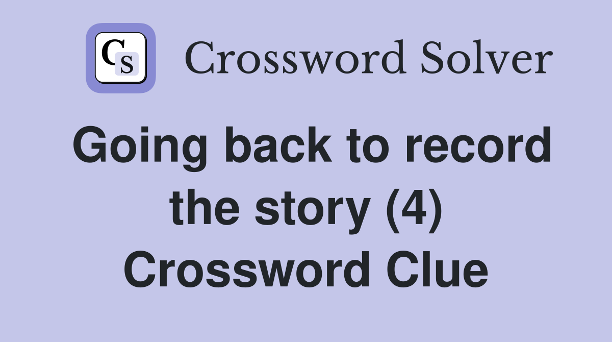 Going back to record the story (4) Crossword Clue