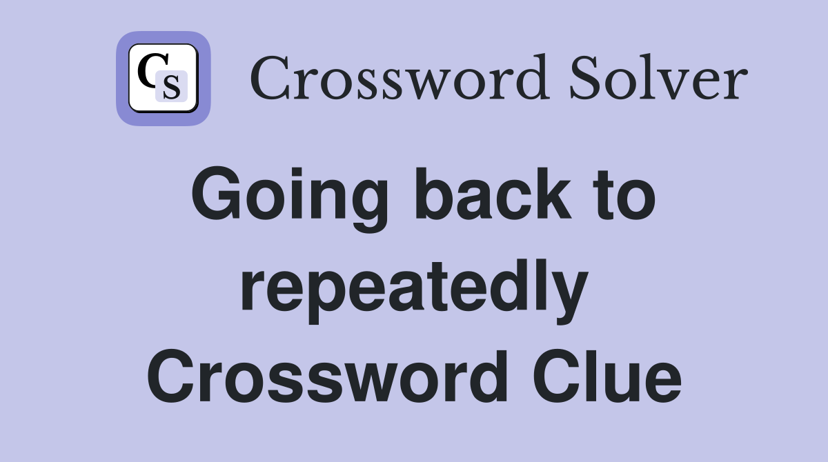 Going back to repeatedly Crossword Clue