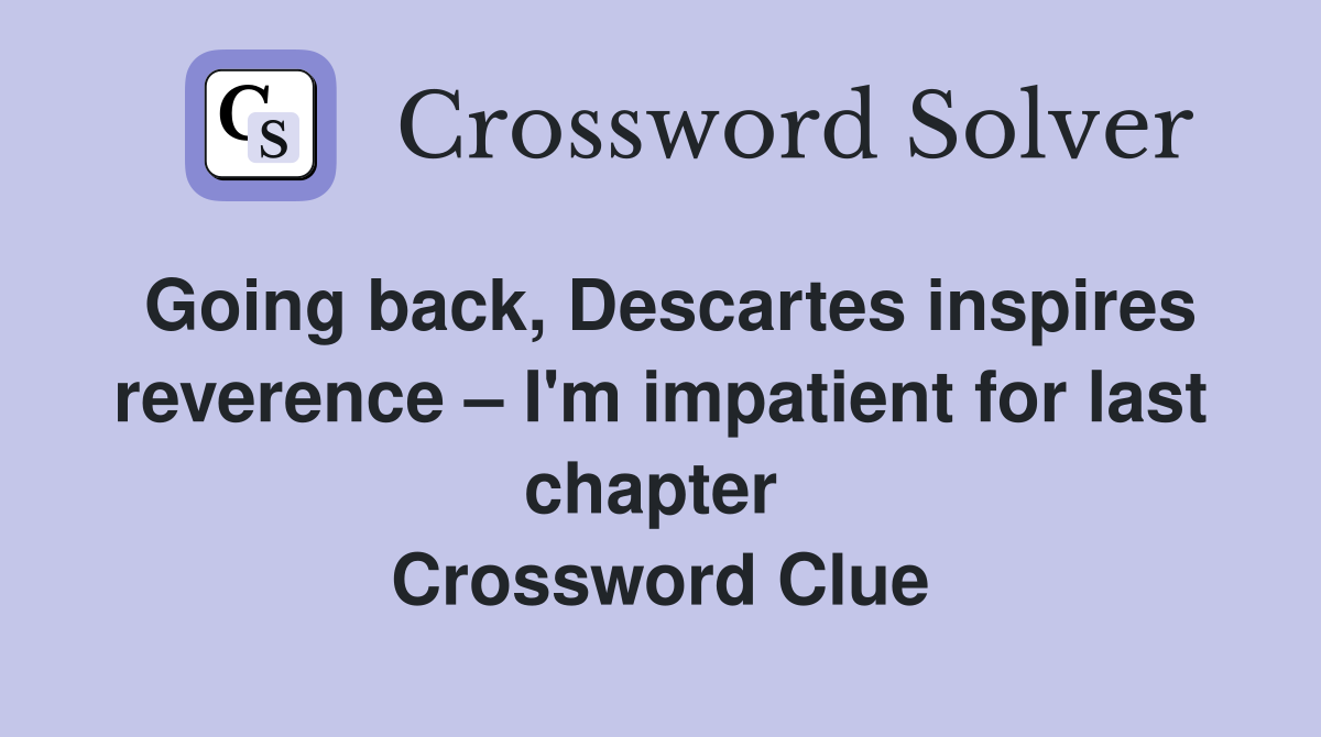 Going back, Descartes inspires reverence – I'm impatient for last chapter  Crossword Clue