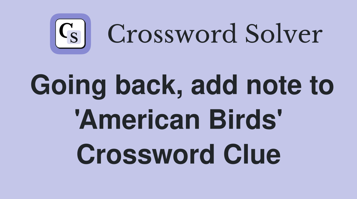 Going back, add note to 'American Birds' Crossword Clue