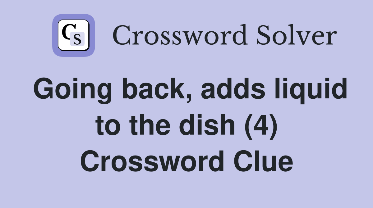 Going back, adds liquid to the dish (4) Crossword Clue