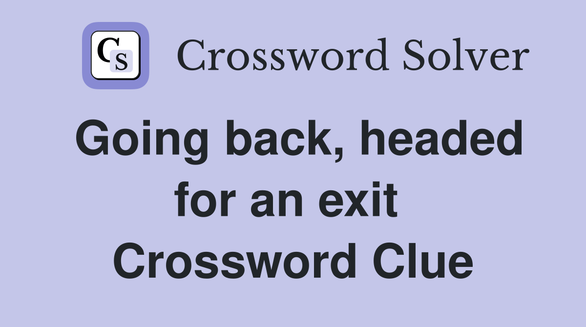 Going back, headed for an exit  Crossword Clue