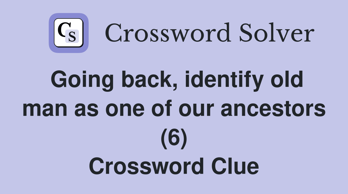 Going back, identify old man as one of our ancestors (6) Crossword Clue