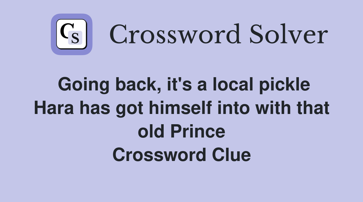 Going back, it's a local pickle Hara has got himself into with that old Prince Crossword Clue
