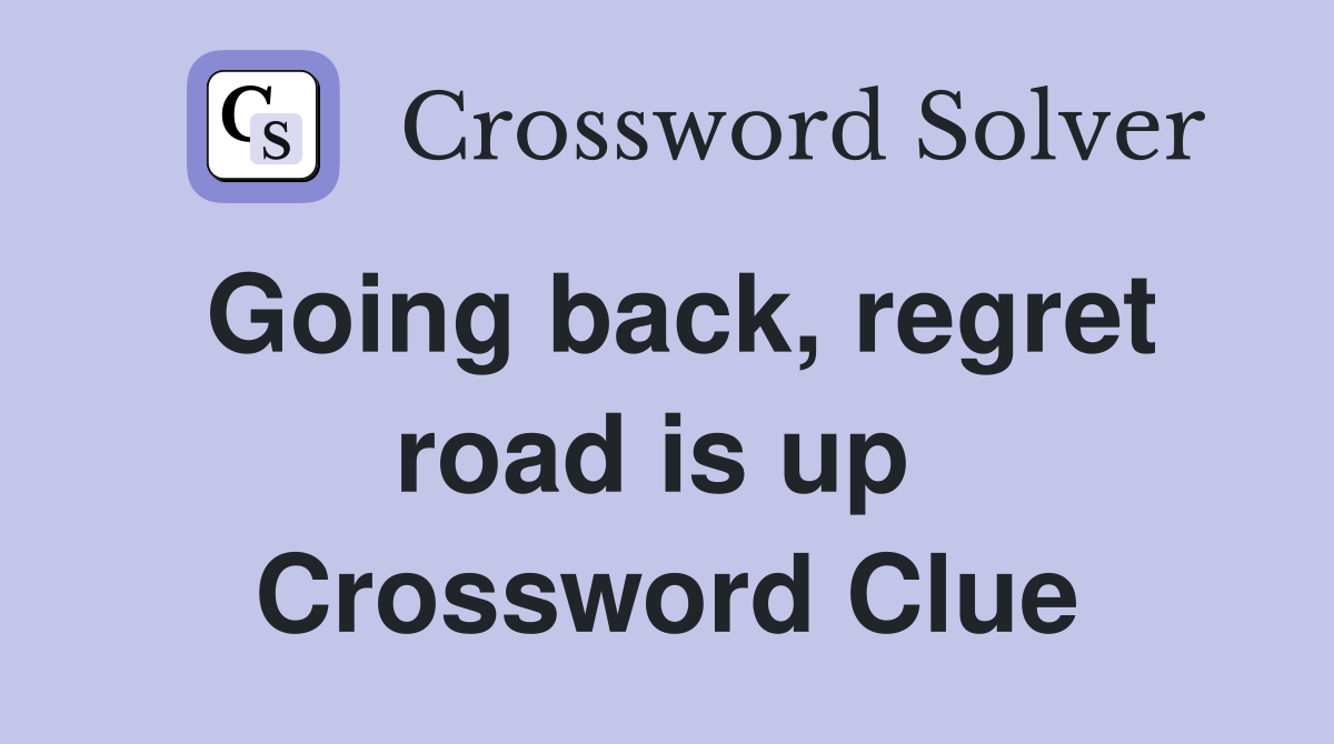 Going back, regret road is up  Crossword Clue
