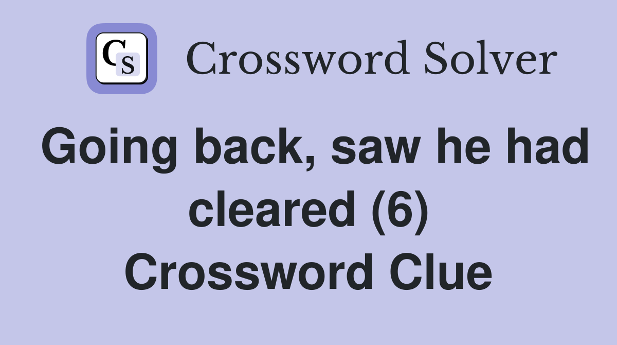 Going back, saw he had cleared (6) Crossword Clue