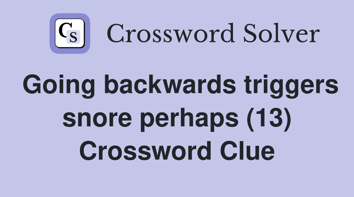 Going backwards triggers snore perhaps (13) Crossword Clue