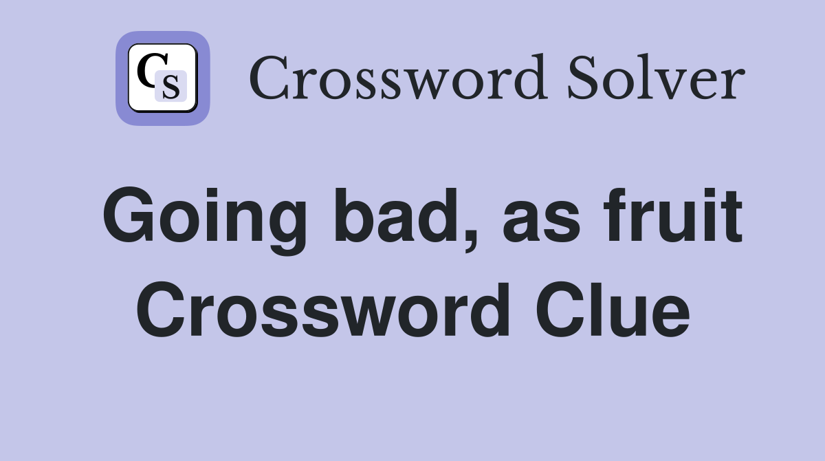 Going bad, as fruit Crossword Clue