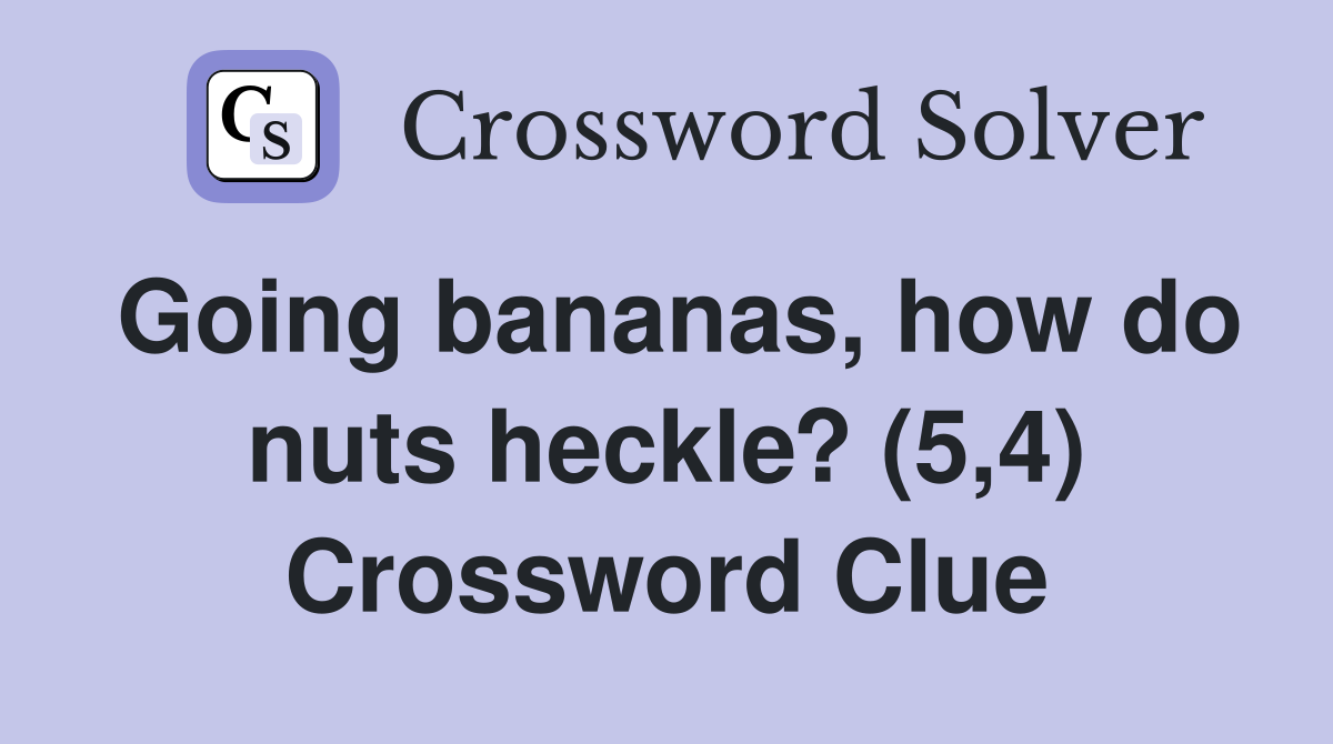 Going bananas, how do nuts heckle? (5,4) Crossword Clue