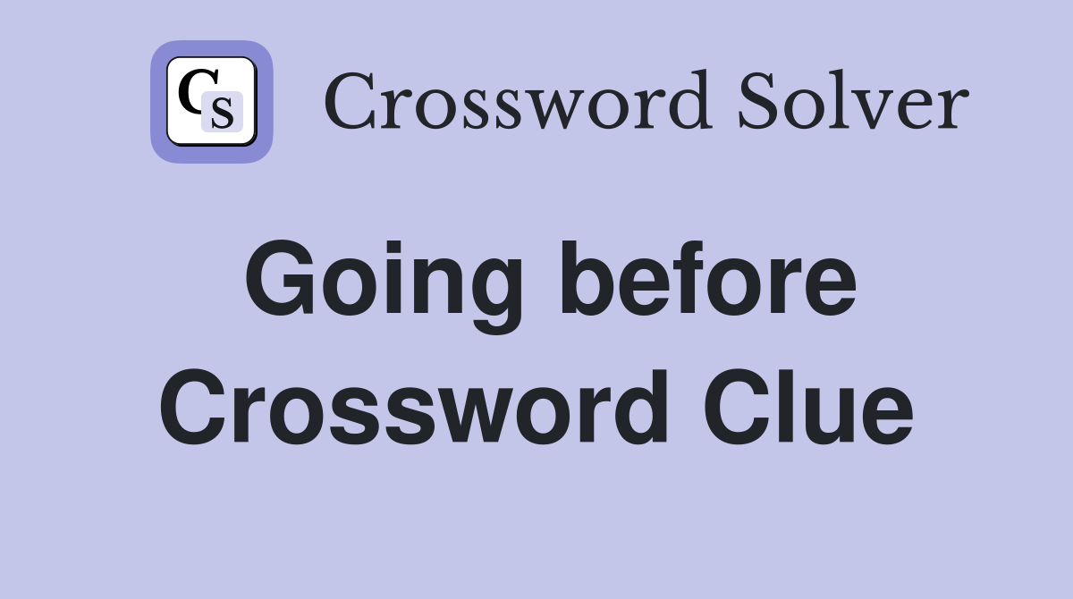 Going before Crossword Clue