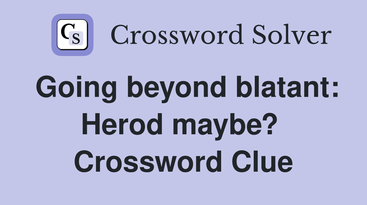 Going beyond blatant: Herod maybe?  Crossword Clue