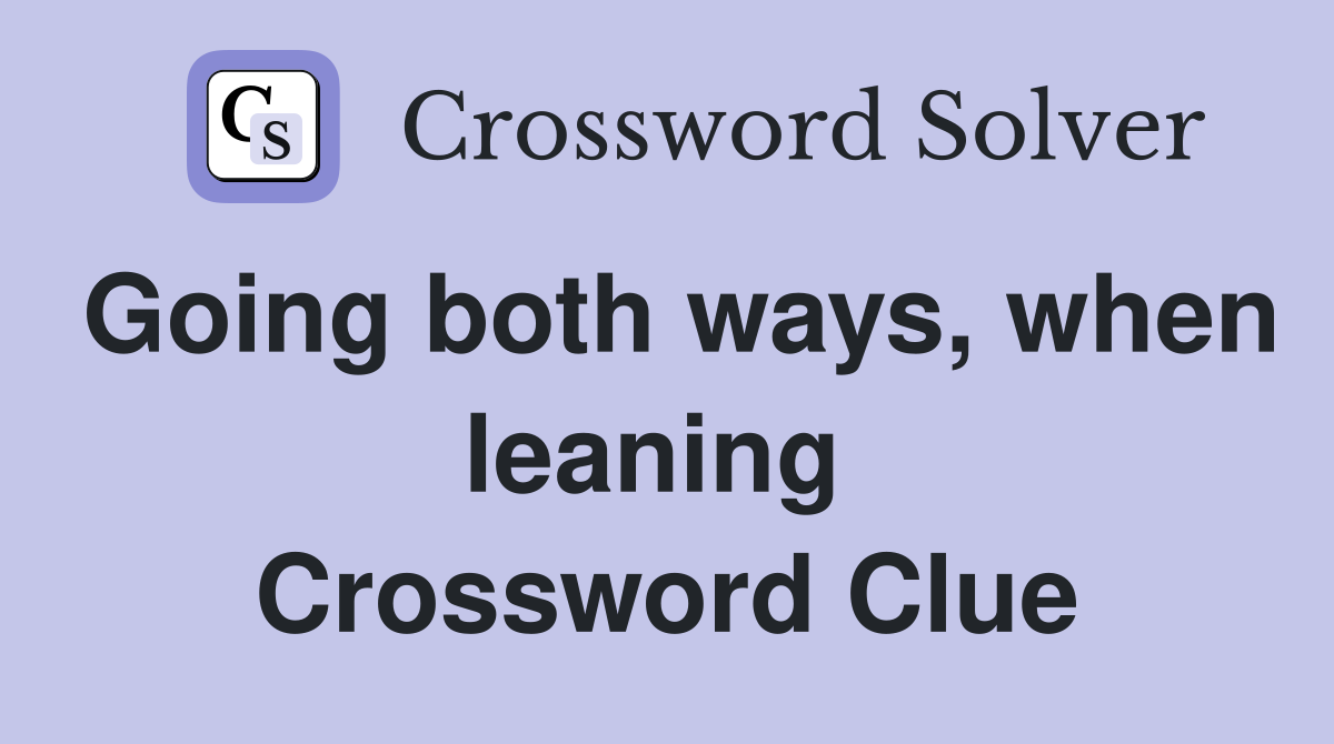 Going both ways, when leaning  Crossword Clue