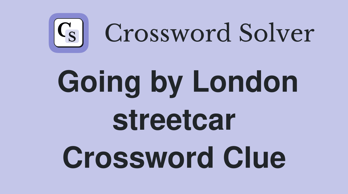 Going by London streetcar Crossword Clue