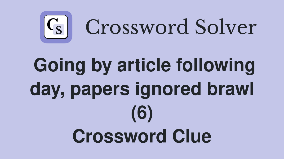 Going by article following day, papers ignored brawl (6) Crossword Clue