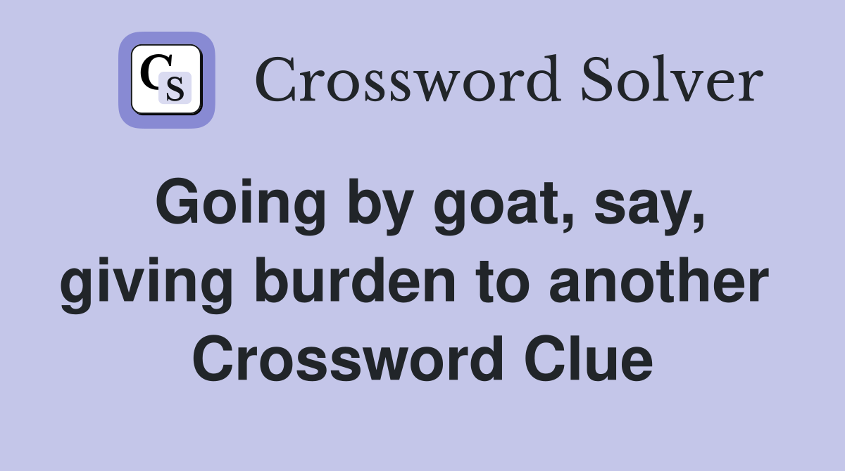 Going by goat, say, giving burden to another  Crossword Clue