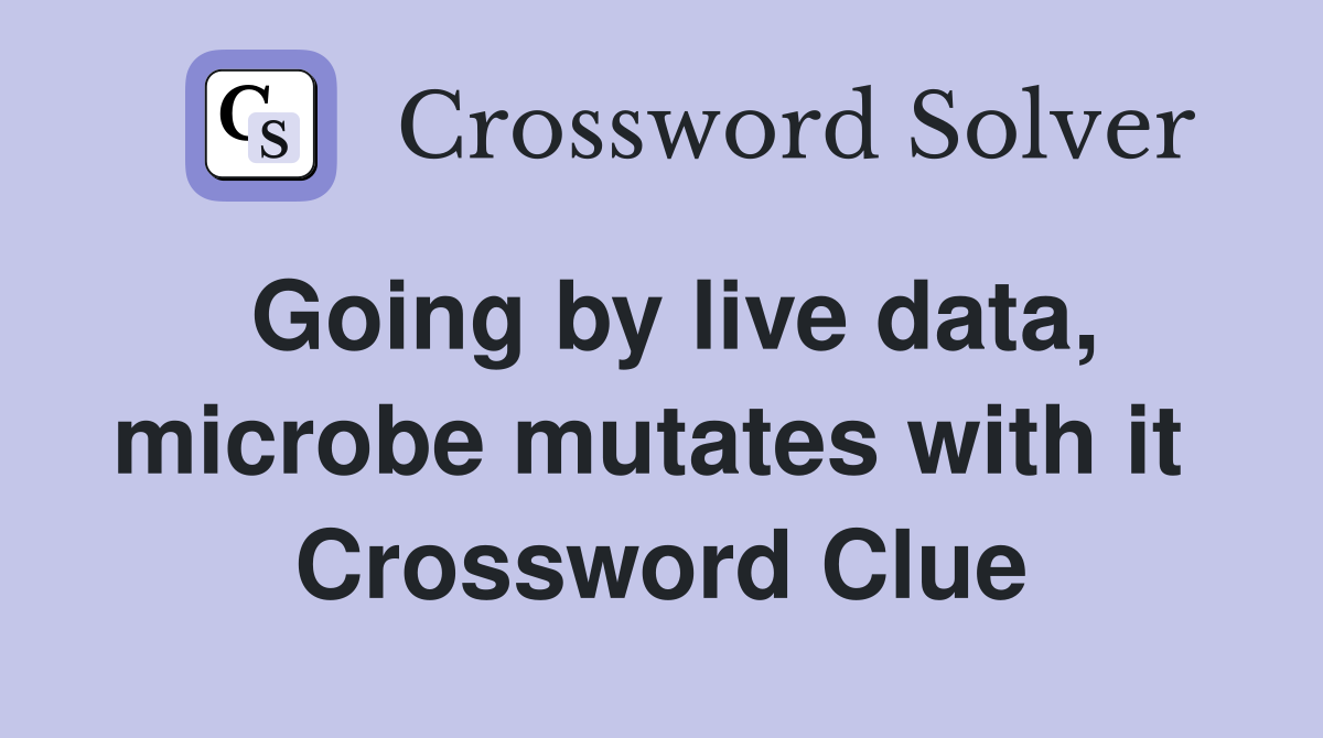 Going by live data, microbe mutates with it  Crossword Clue