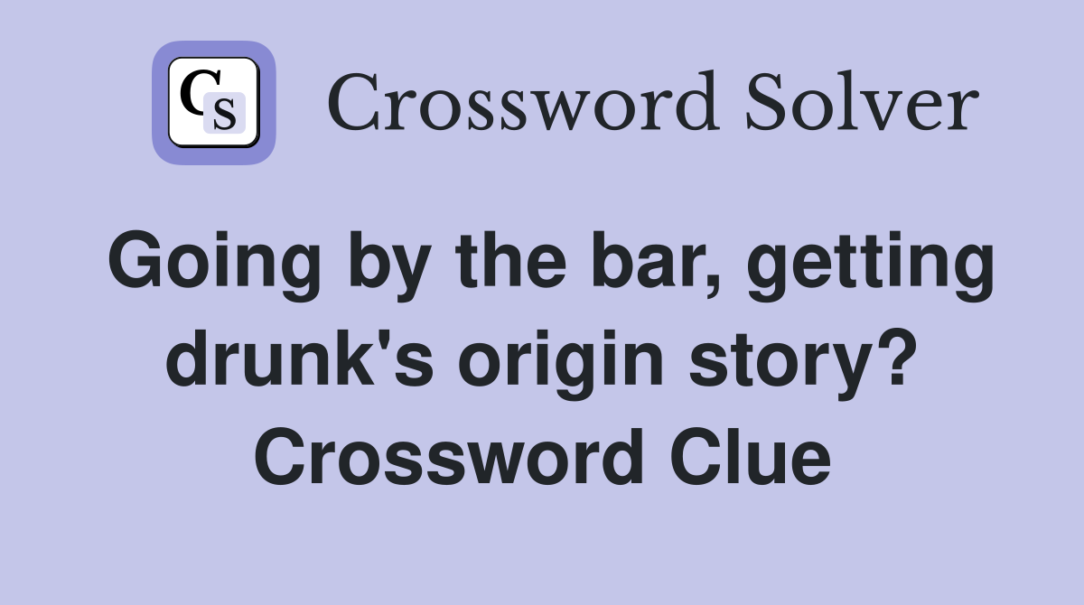 Going by the bar, getting drunk's origin story? Crossword Clue