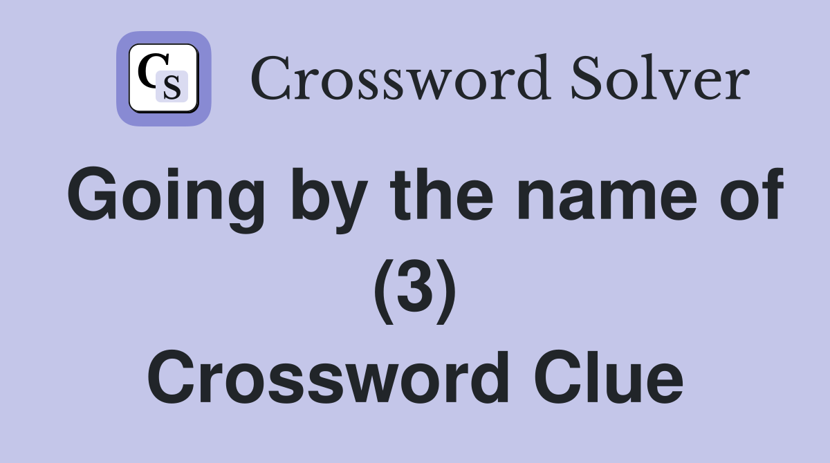 Going by the name of (3) Crossword Clue