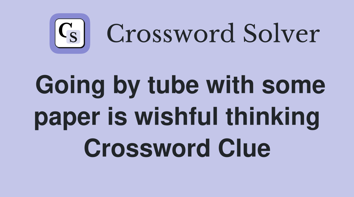 Going by tube with some paper is wishful thinking Crossword Clue