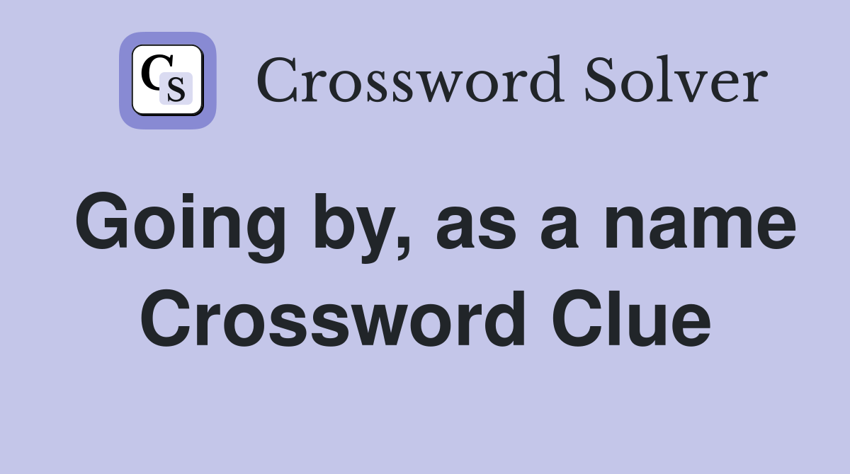 Going by, as a name Crossword Clue