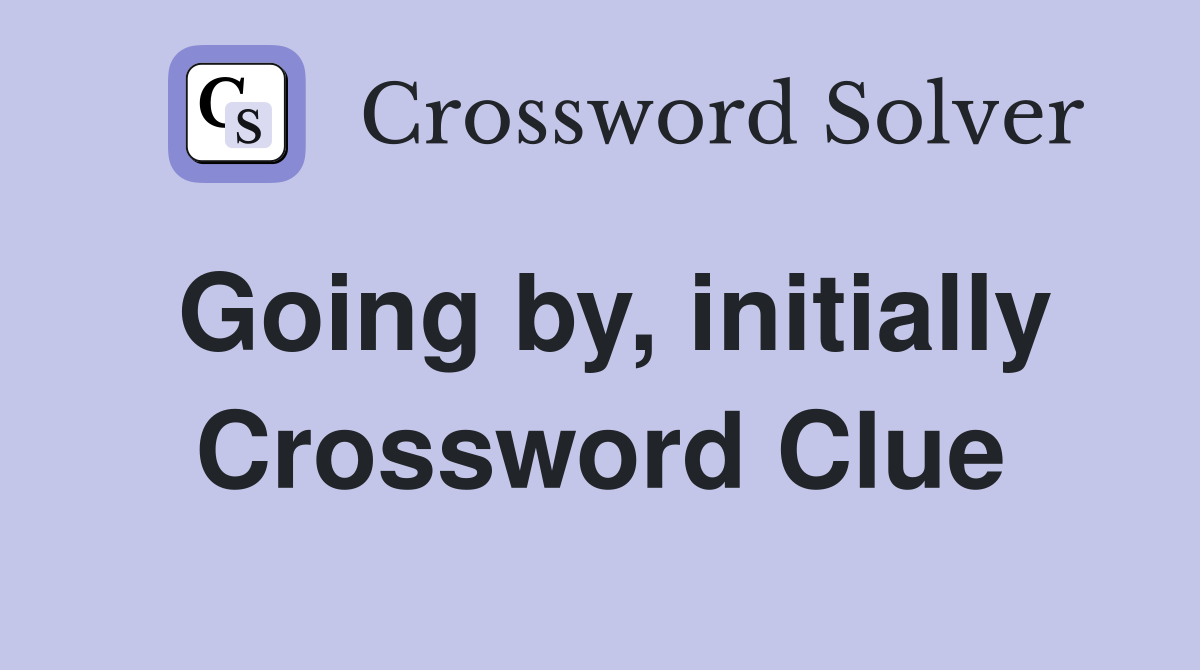 Going by, initially Crossword Clue
