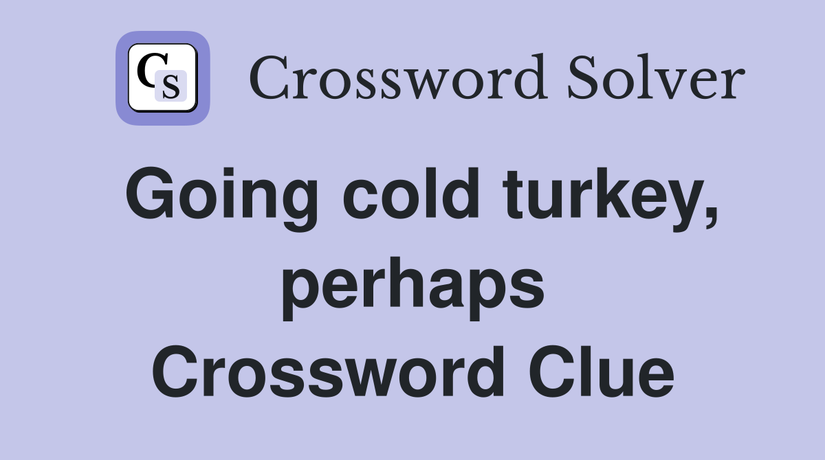 Going cold turkey, perhaps Crossword Clue