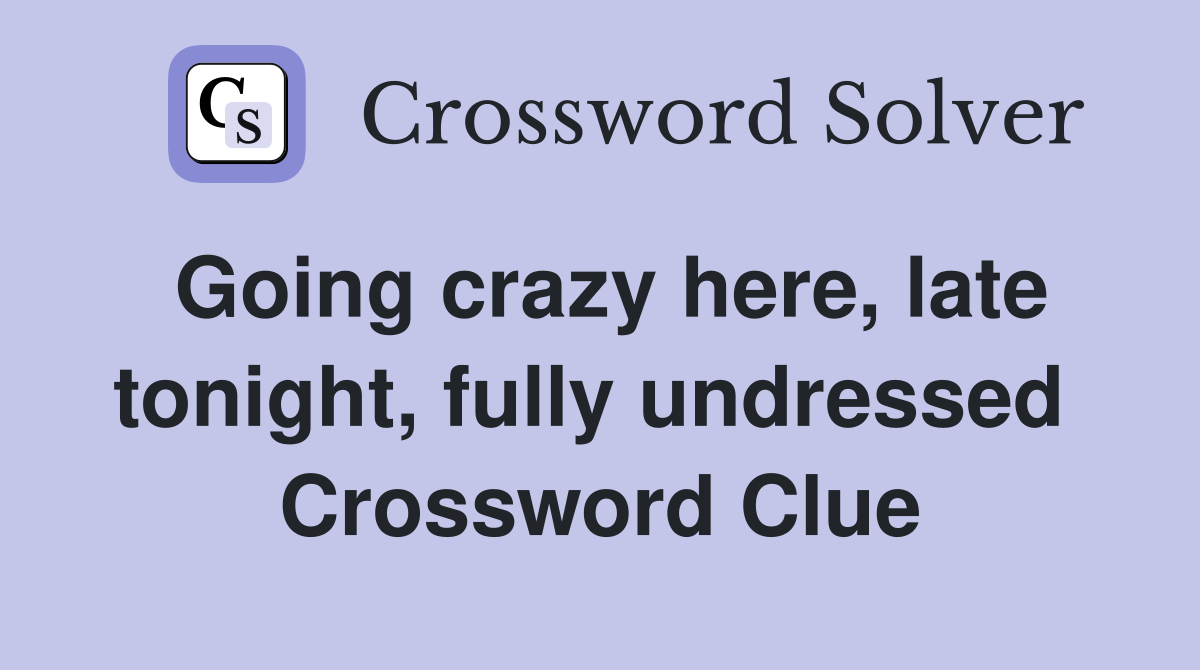 Going crazy here, late tonight, fully undressed  Crossword Clue