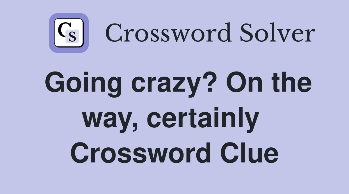 Going crazy? On the way, certainly  Crossword Clue
