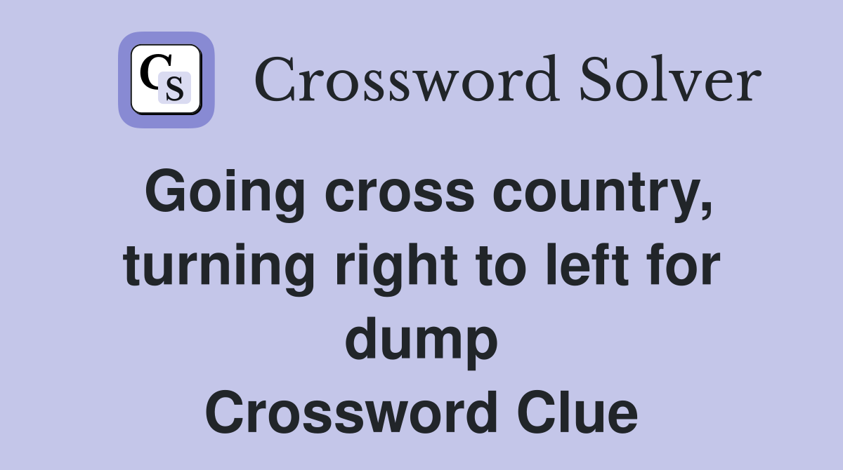 Going cross country, turning right to left for dump Crossword Clue