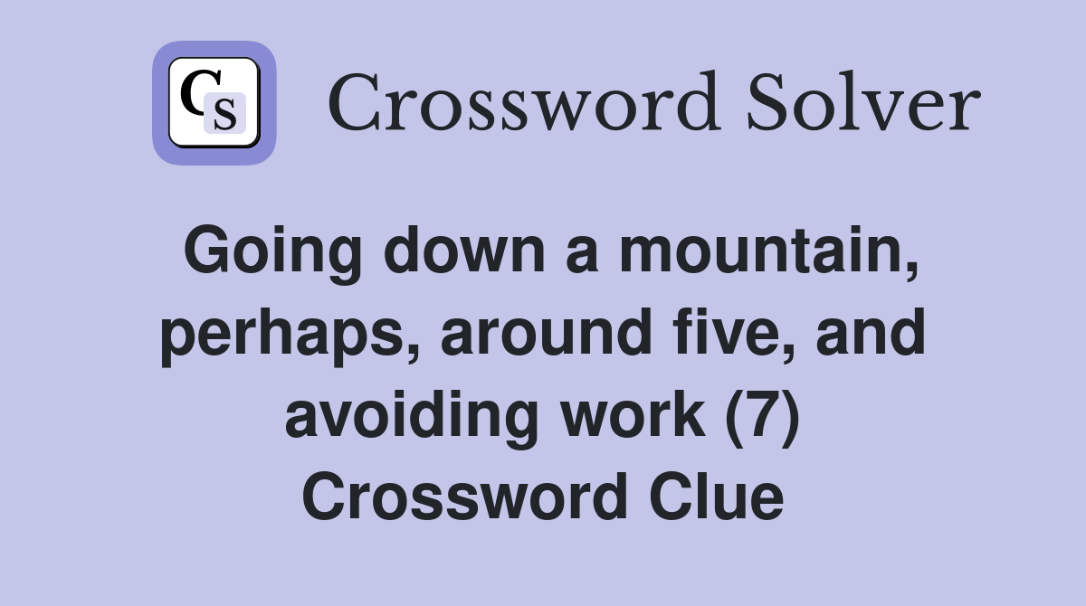 Going down a mountain, perhaps, around five, and avoiding work (7) Crossword Clue