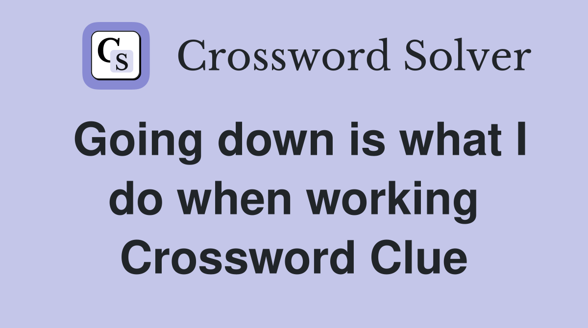 Going down is what I do when working Crossword Clue