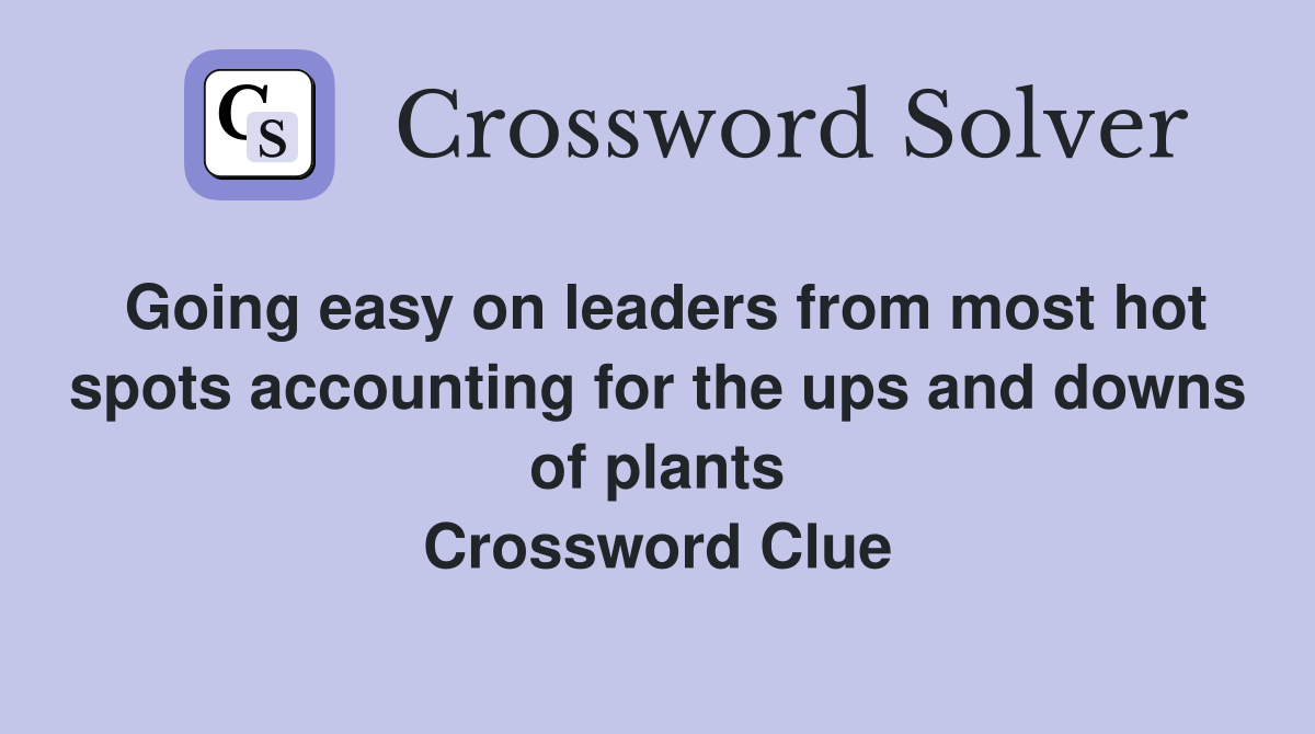 Going easy on leaders from most hot spots accounting for the ups and downs of plants Crossword Clue