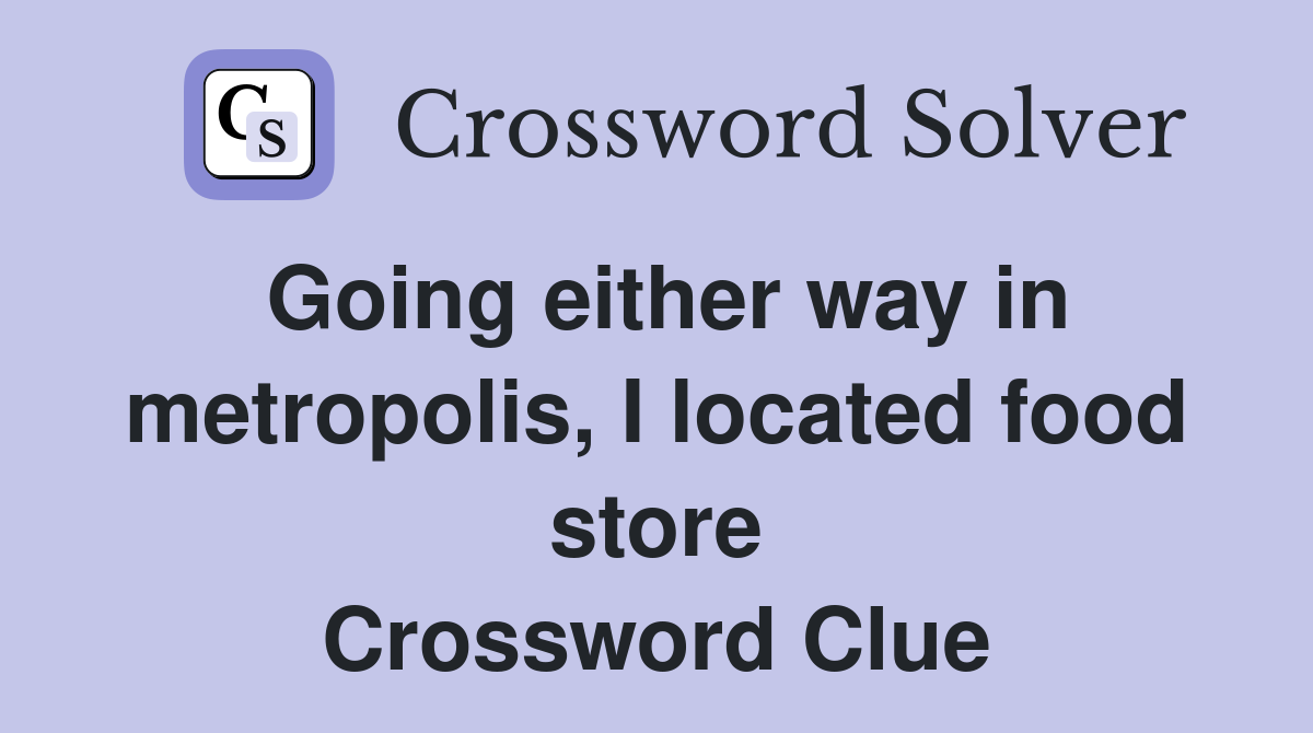Going either way in metropolis, I located food store Crossword Clue