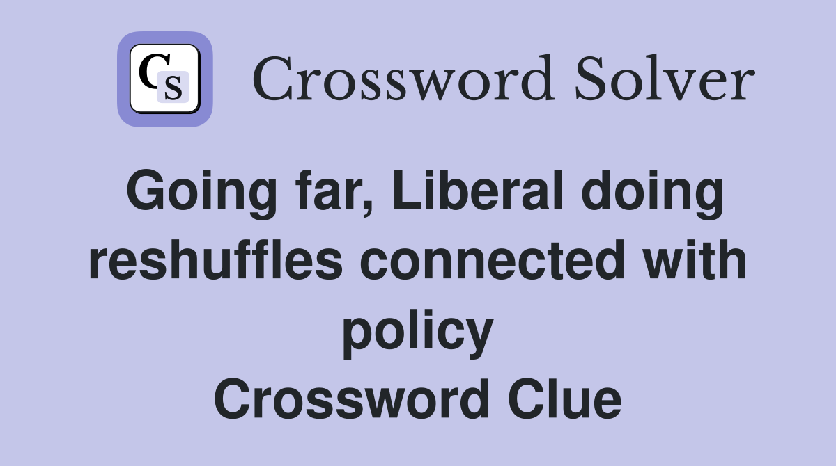 Going far, Liberal doing reshuffles connected with policy Crossword Clue