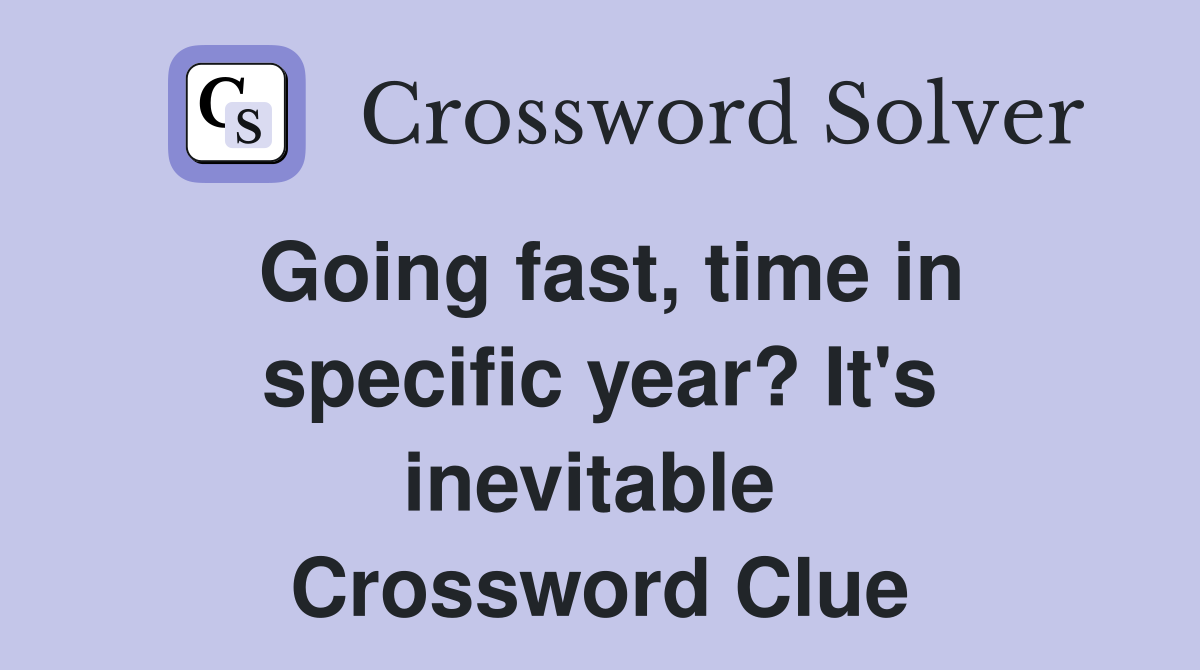 Going fast, time in specific year? It's inevitable  Crossword Clue