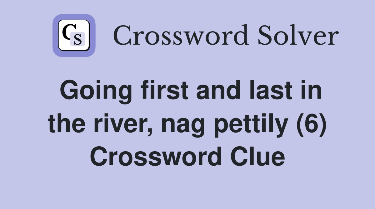 Going first and last in the river, nag pettily (6) Crossword Clue