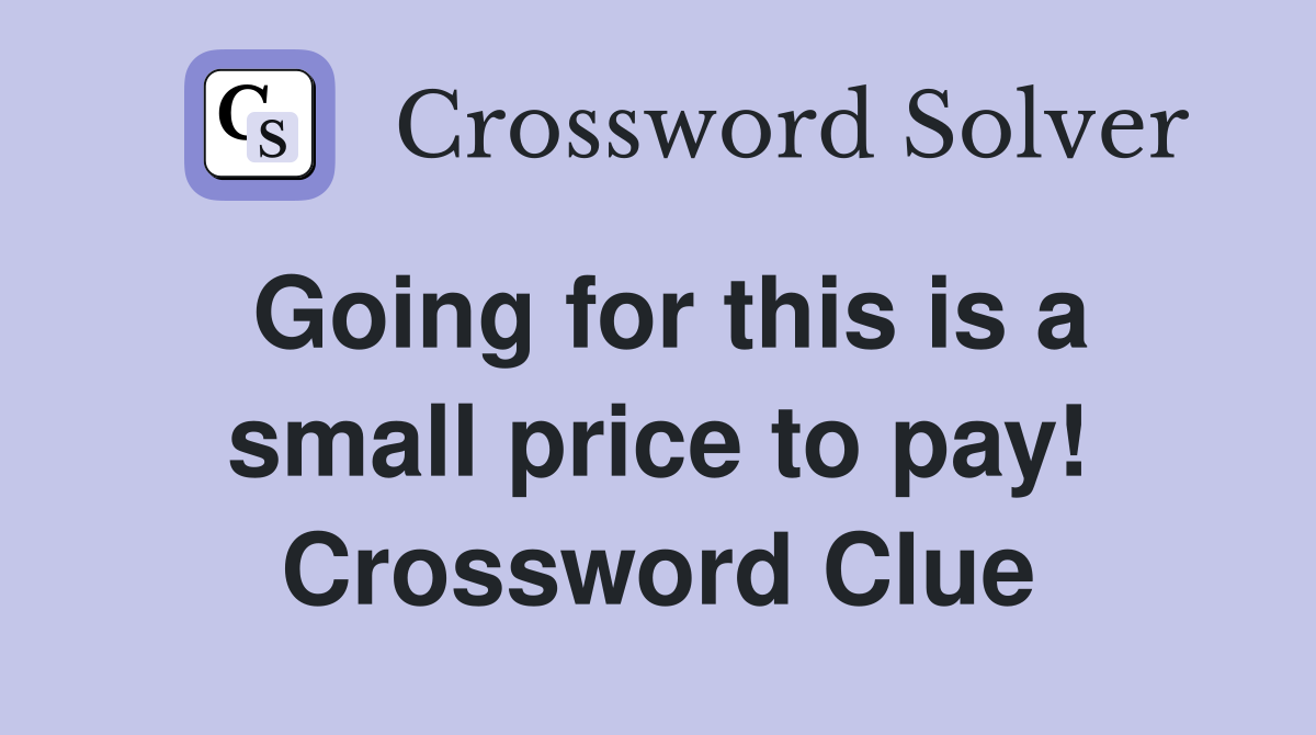 Going for this is a small price to pay! Crossword Clue