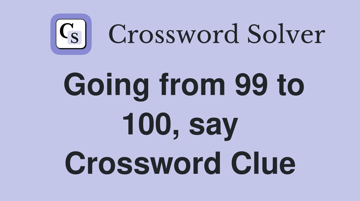Going from 99 to 100, say Crossword Clue