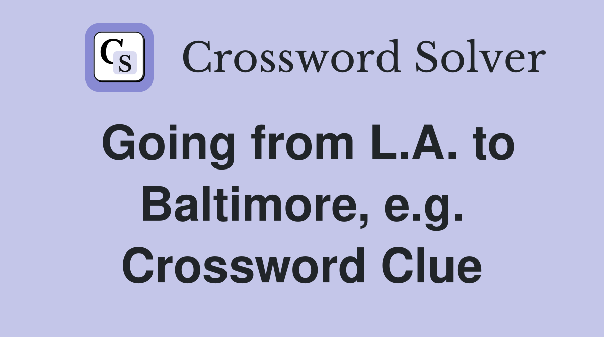 Going from L.A. to Baltimore, e.g. Crossword Clue