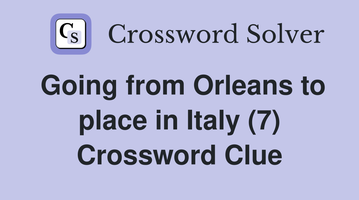 Going from Orleans to place in Italy (7) Crossword Clue