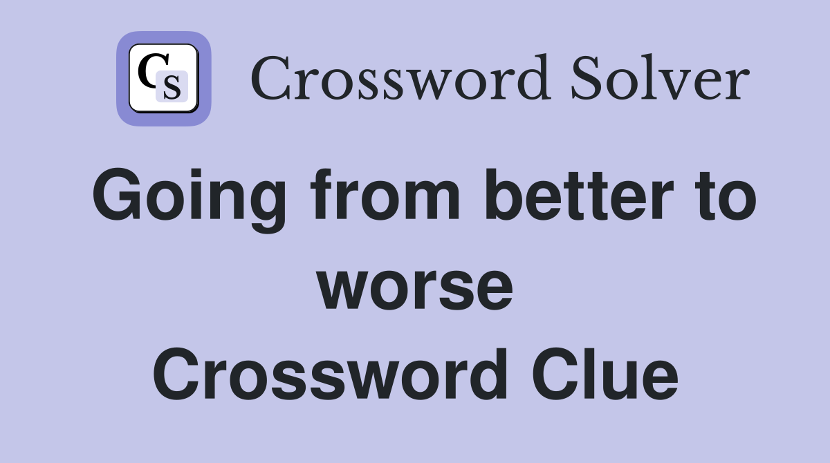 Going from better to worse Crossword Clue