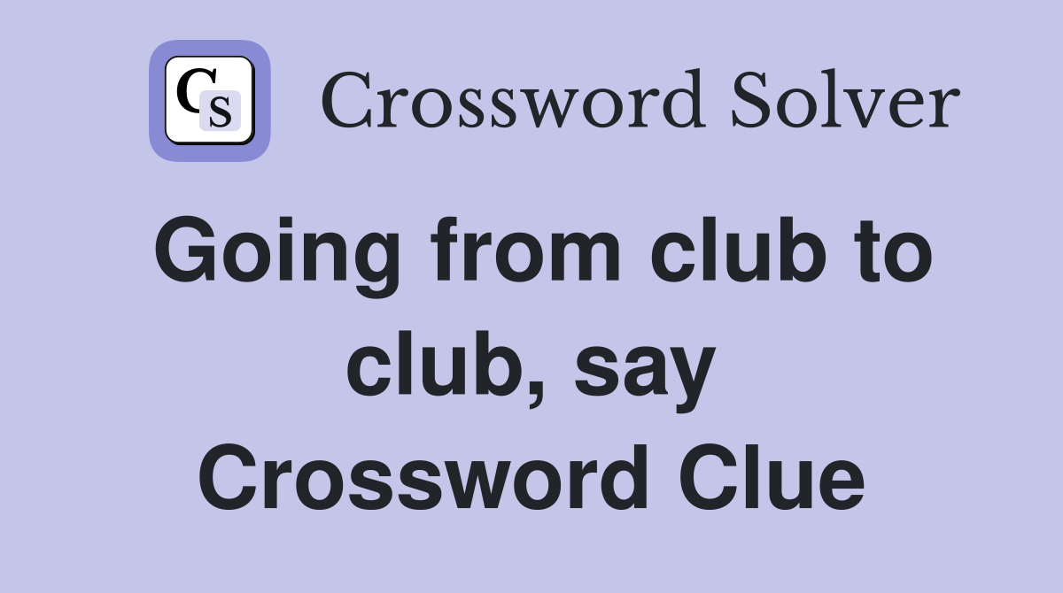 Going from club to club, say Crossword Clue