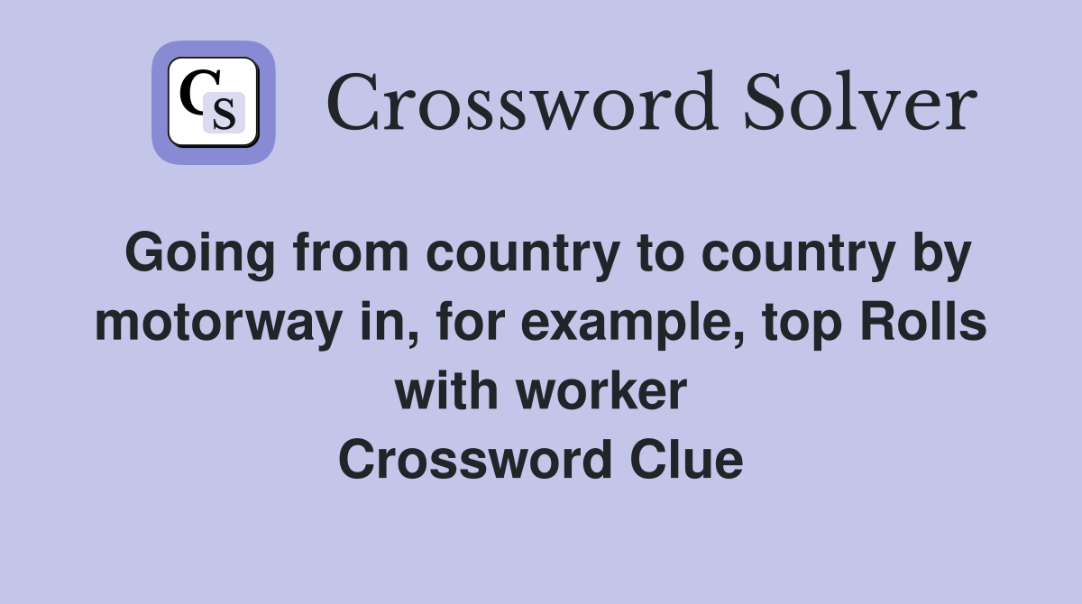 Going from country to country by motorway in, for example, top Rolls with worker Crossword Clue