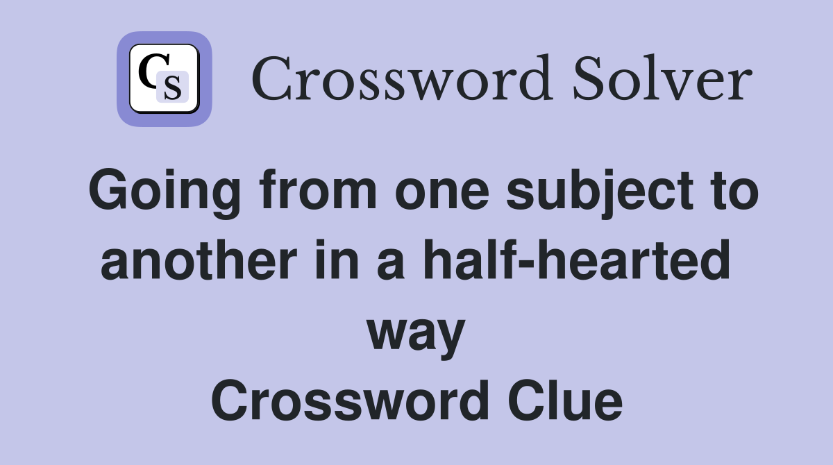 Going from one subject to another in a half-hearted way Crossword Clue