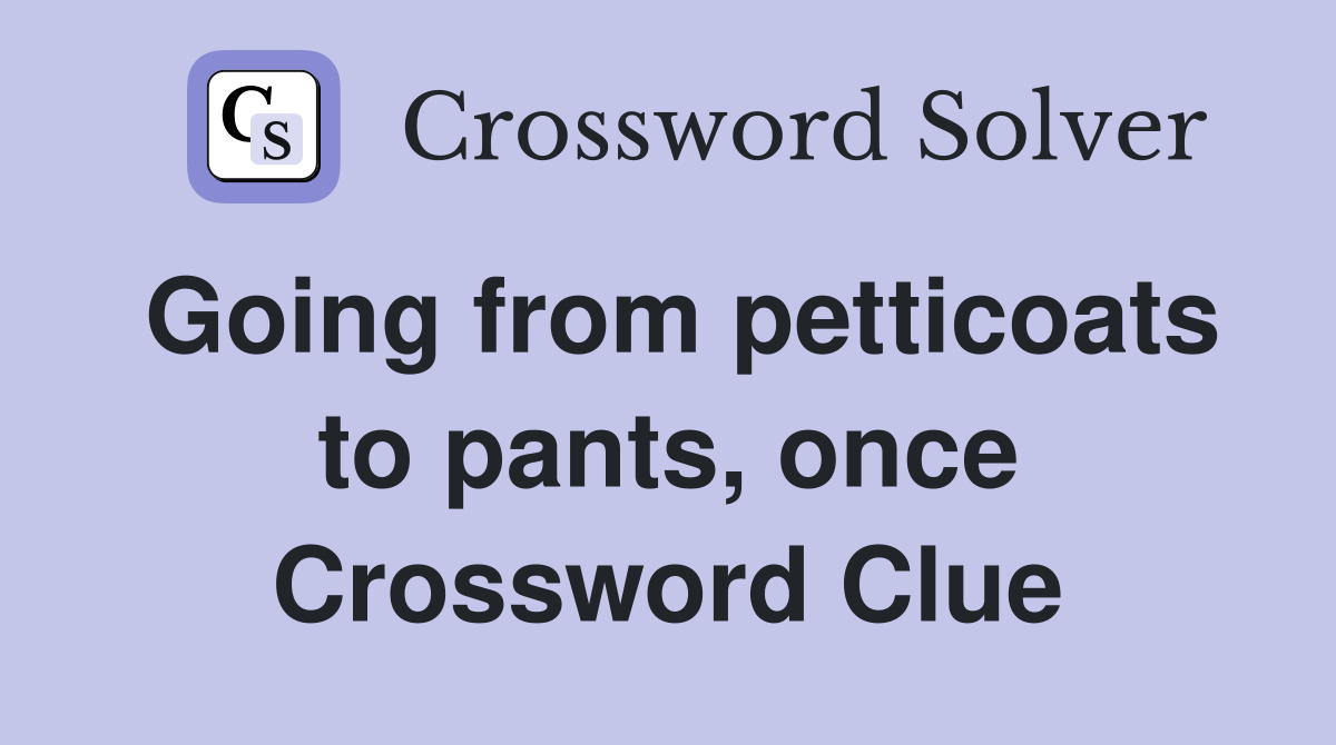 Going from petticoats to pants, once Crossword Clue