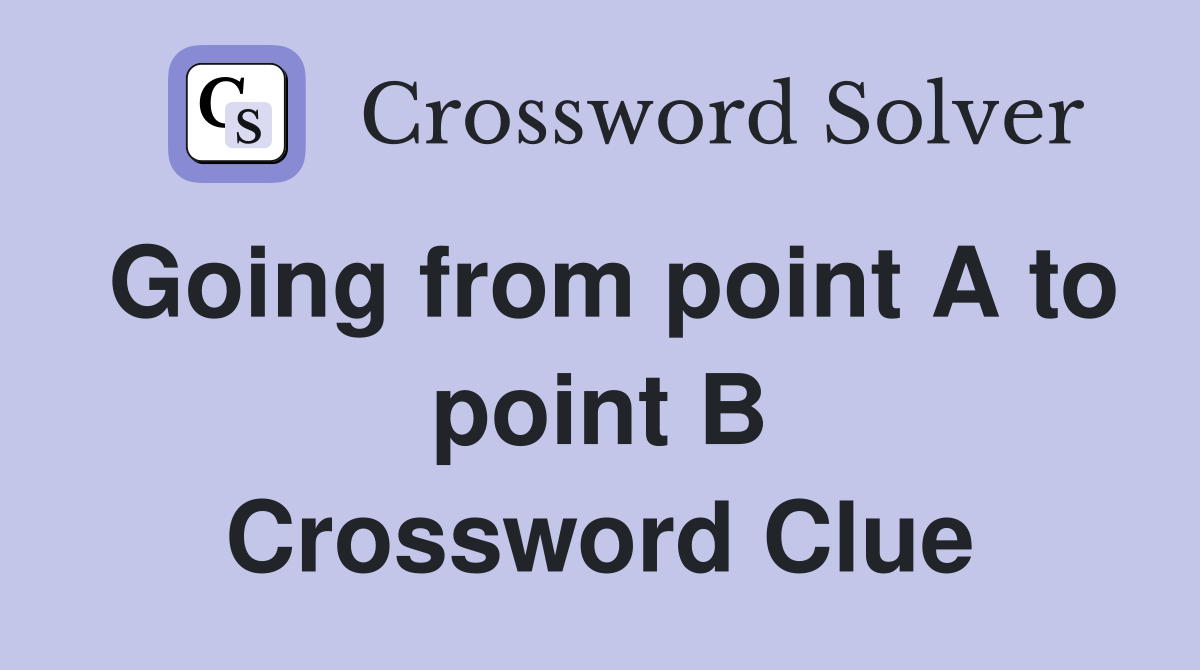 Going from point A to point B Crossword Clue