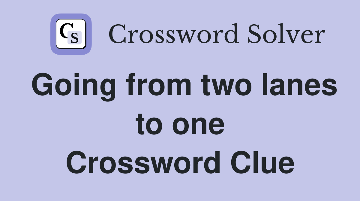 Going from two lanes to one Crossword Clue