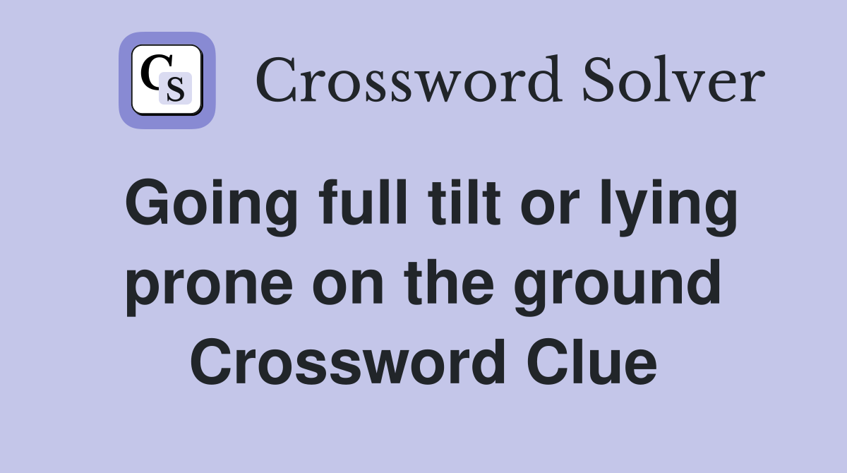 Going full tilt or lying prone on the ground Crossword Clue